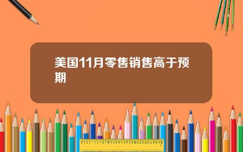 美国11月零售销售高于预期