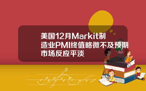 美国12月Markit制造业PMI终值略微不及预期市场反应平淡