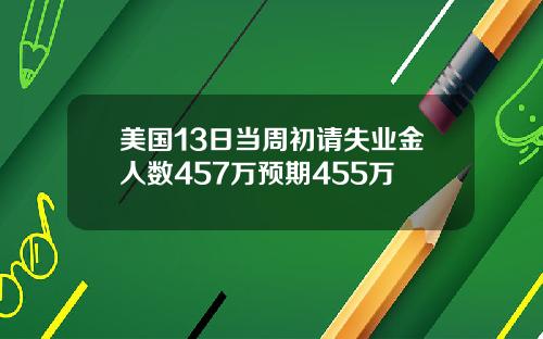 美国13日当周初请失业金人数457万预期455万