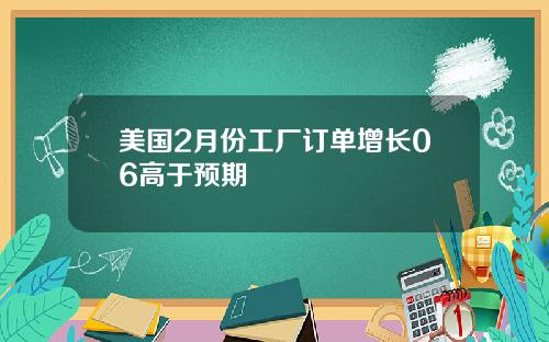 美国2月份工厂订单增长06高于预期