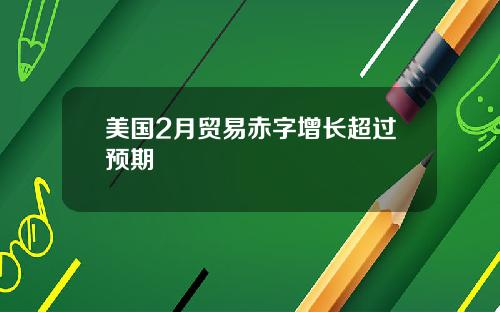 美国2月贸易赤字增长超过预期