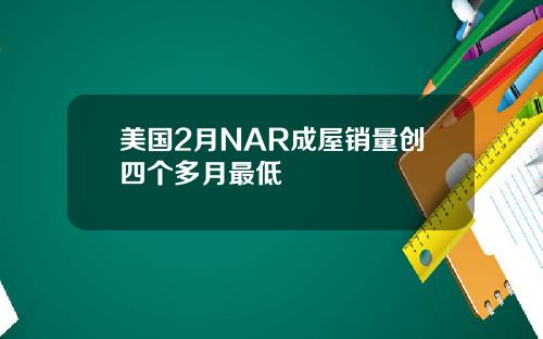 美国2月NAR成屋销量创四个多月最低