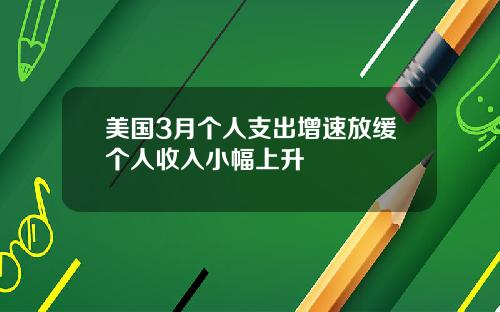 美国3月个人支出增速放缓个人收入小幅上升