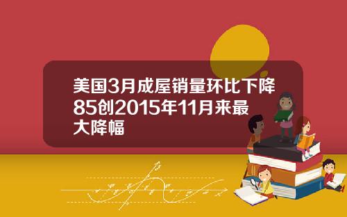 美国3月成屋销量环比下降85创2015年11月来最大降幅
