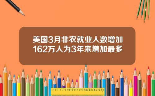 美国3月非农就业人数增加162万人为3年来增加最多