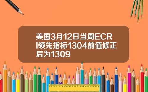 美国3月12日当周ECRI领先指标1304前值修正后为1309