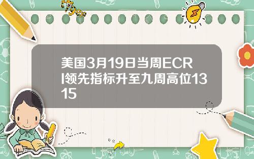 美国3月19日当周ECRI领先指标升至九周高位1315