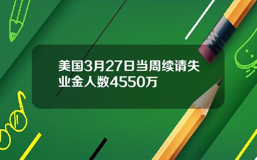美国3月27日当周续请失业金人数4550万
