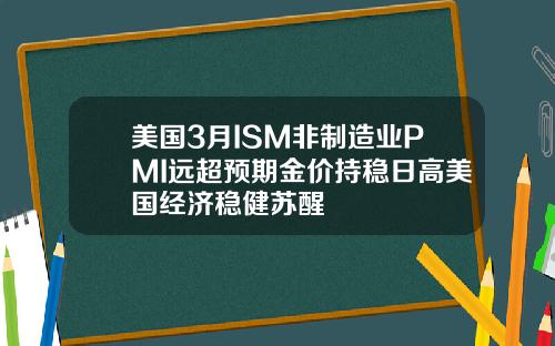 美国3月ISM非制造业PMI远超预期金价持稳日高美国经济稳健苏醒