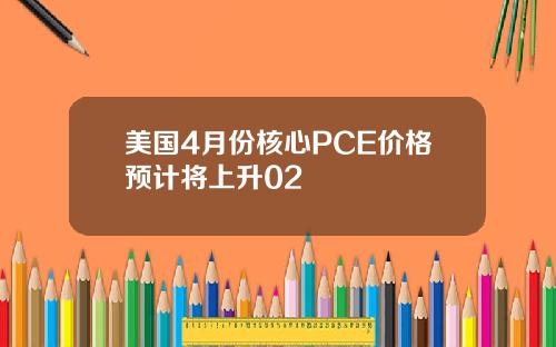 美国4月份核心PCE价格预计将上升02
