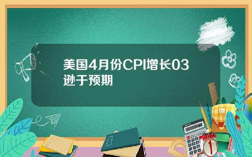 美国4月份CPI增长03逊于预期