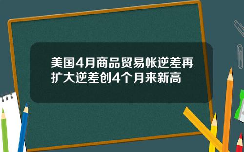 美国4月商品贸易帐逆差再扩大逆差创4个月来新高