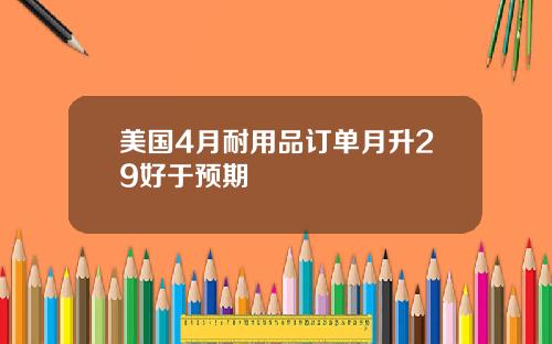 美国4月耐用品订单月升29好于预期