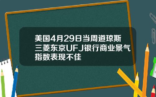 美国4月29日当周道琼斯三菱东京UFJ银行商业景气指数表现不佳
