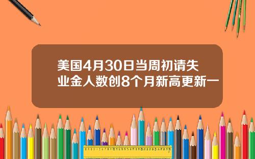 美国4月30日当周初请失业金人数创8个月新高更新一