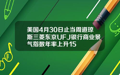 美国4月30日止当周道琼斯三菱东京UFJ银行商业景气指数年率上升15