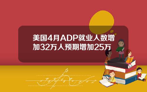 美国4月ADP就业人数增加32万人预期增加25万