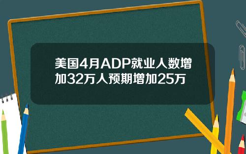 美国4月ADP就业人数增加32万人预期增加25万