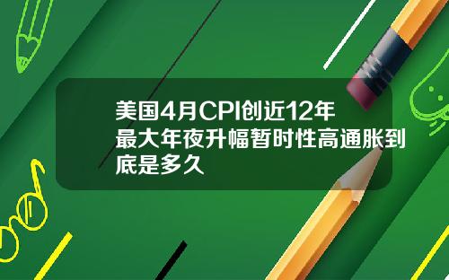 美国4月CPI创近12年最大年夜升幅暂时性高通胀到底是多久