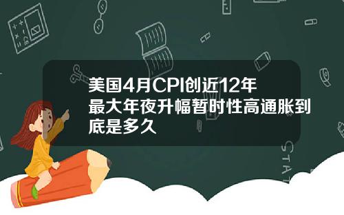美国4月CPI创近12年最大年夜升幅暂时性高通胀到底是多久
