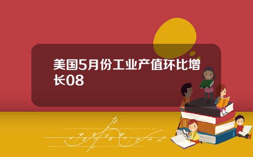 美国5月份工业产值环比增长08