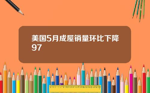美国5月成屋销量环比下降97