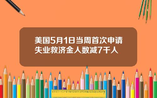 美国5月1日当周首次申请失业救济金人数减7千人