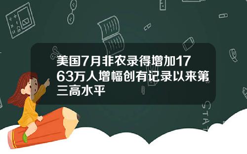 美国7月非农录得增加1763万人增幅创有记录以来第三高水平