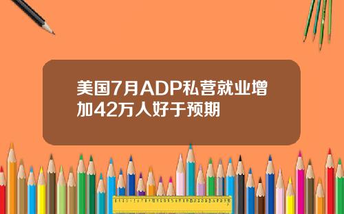 美国7月ADP私营就业增加42万人好于预期