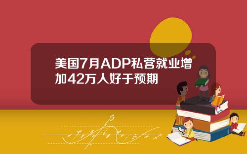美国7月ADP私营就业增加42万人好于预期