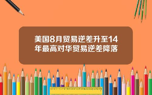 美国8月贸易逆差升至14年最高对华贸易逆差降落