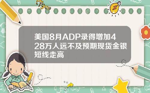 美国8月ADP录得增加428万人远不及预期现货金银短线走高