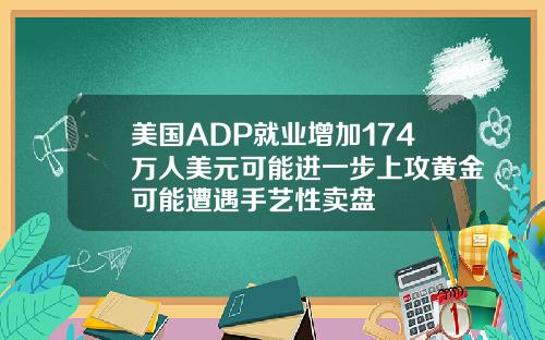 美国ADP就业增加174万人美元可能进一步上攻黄金可能遭遇手艺性卖盘