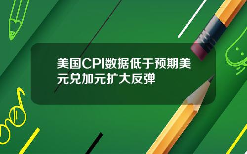 美国CPI数据低于预期美元兑加元扩大反弹
