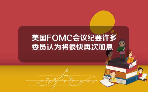 美国FOMC会议纪要许多委员认为将很快再次加息