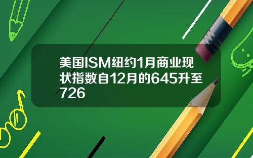 美国ISM纽约1月商业现状指数自12月的645升至726
