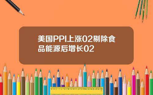 美国PPI上涨02剔除食品能源后增长02
