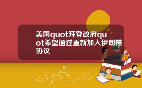 美国quot拜登政府quot希望通过重新加入伊朗核协议