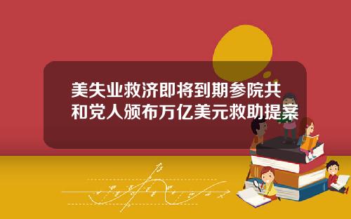 美失业救济即将到期参院共和党人颁布万亿美元救助提案