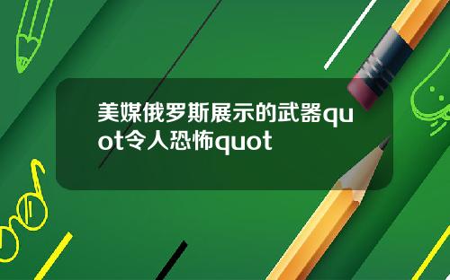 美媒俄罗斯展示的武器quot令人恐怖quot