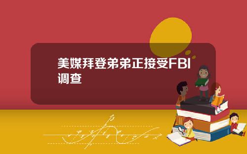 美媒拜登弟弟正接受FBI调查