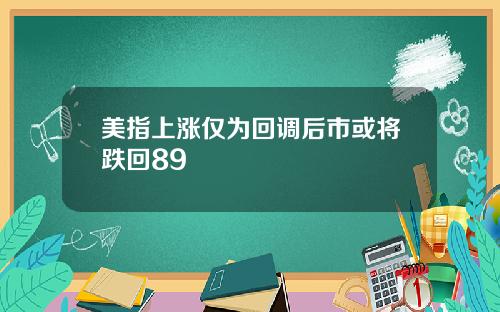 美指上涨仅为回调后市或将跌回89