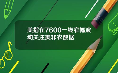 美指在7600一线窄幅波动关注美非农数据