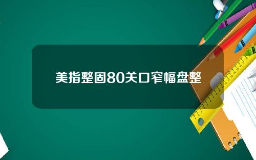 美指整固80关口窄幅盘整