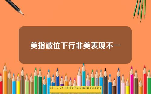美指破位下行非美表现不一