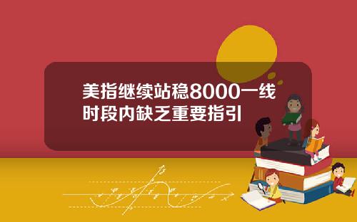 美指继续站稳8000一线时段内缺乏重要指引