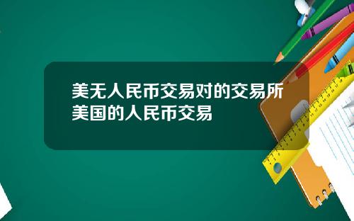 美无人民币交易对的交易所美国的人民币交易