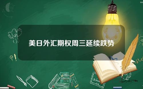 美日外汇期权周三延续跌势