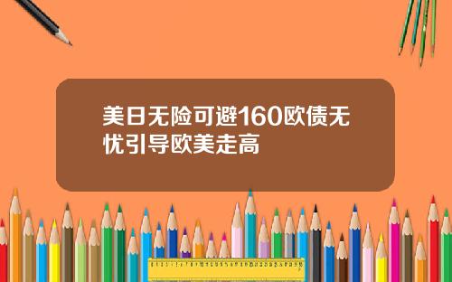 美日无险可避160欧债无忧引导欧美走高