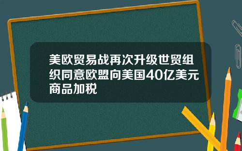 美欧贸易战再次升级世贸组织同意欧盟向美国40亿美元商品加税